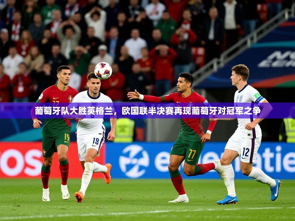 2025 极速体育直播葡萄牙队大胜英格兰，欧国联半决赛再现葡萄牙对冠军之争  第2张