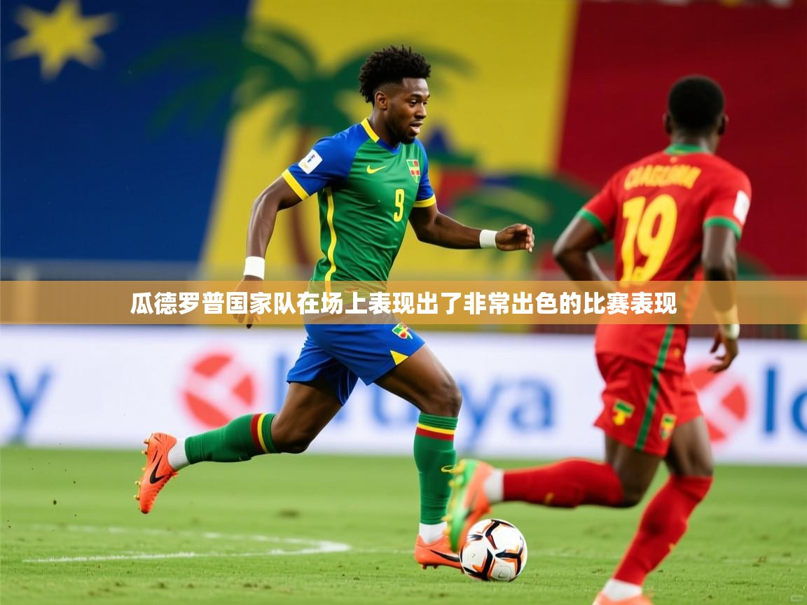 2025 极速体育在线瓜德罗普国家队在场上表现出了非常出色的比赛表现