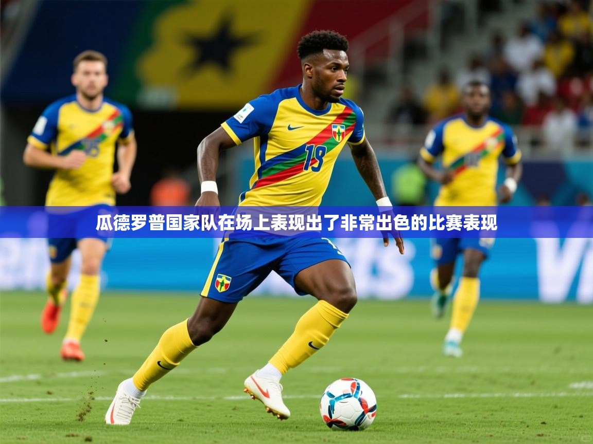 2025 极速体育在线瓜德罗普国家队在场上表现出了非常出色的比赛表现  第4张