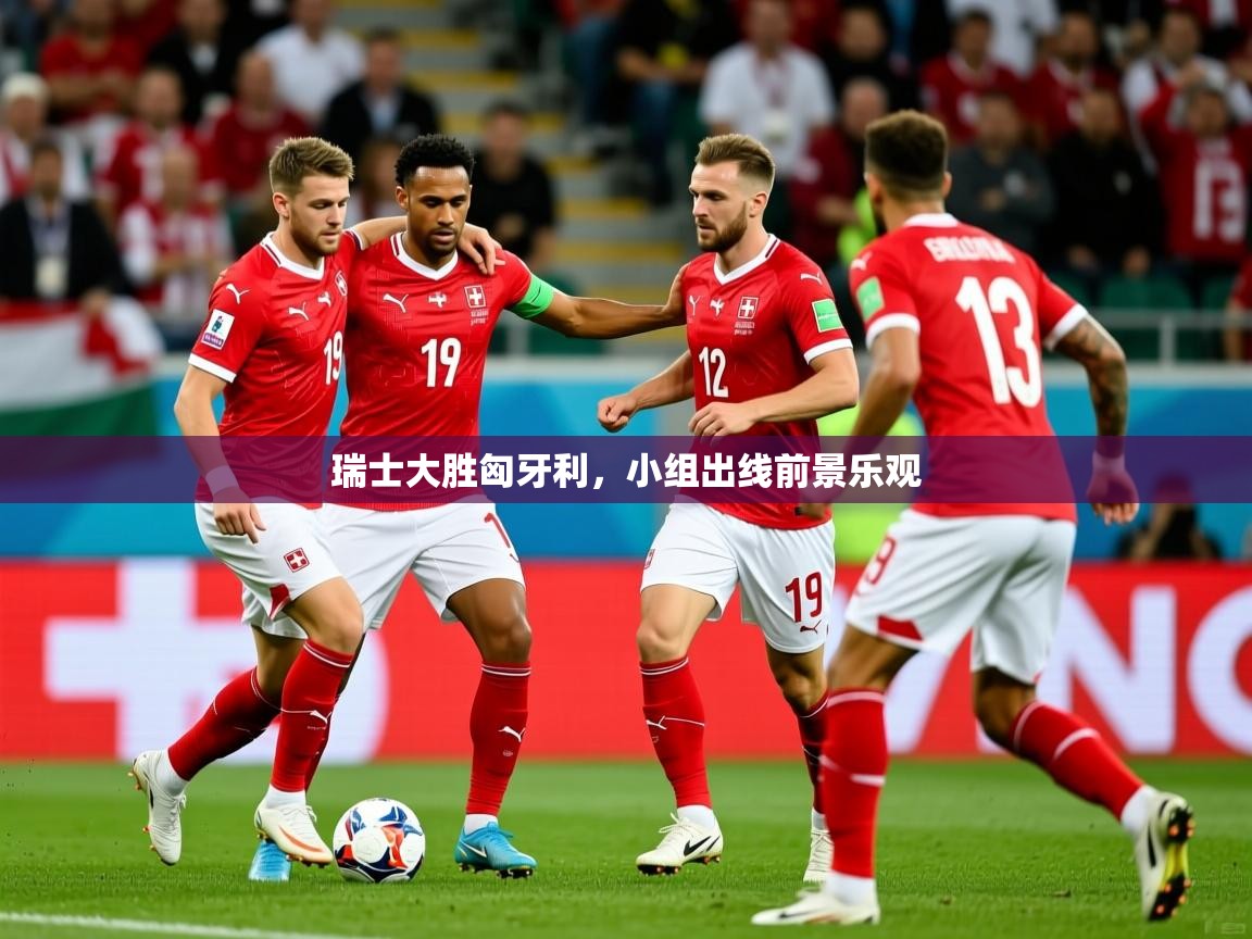 2025 极速体育直播nba瑞士大胜匈牙利，小组出线前景乐观  第2张