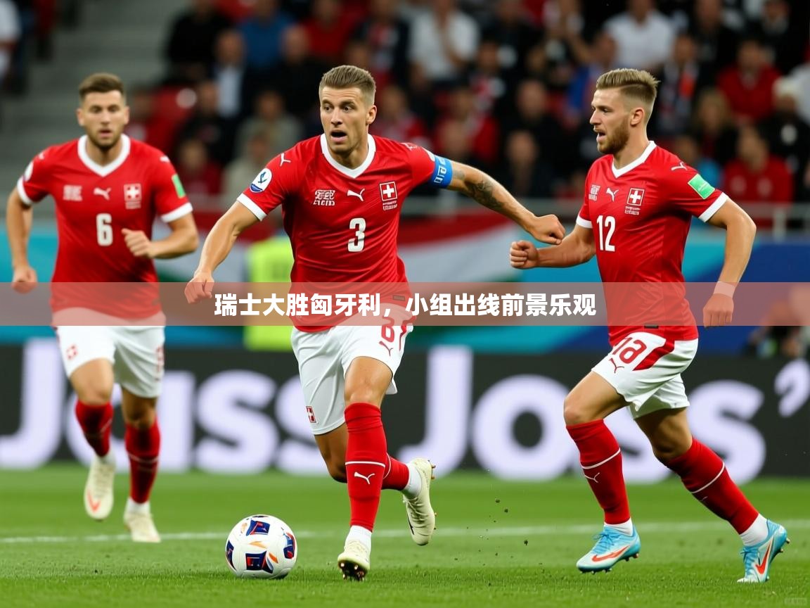 2025 极速体育直播nba瑞士大胜匈牙利，小组出线前景乐观  第4张