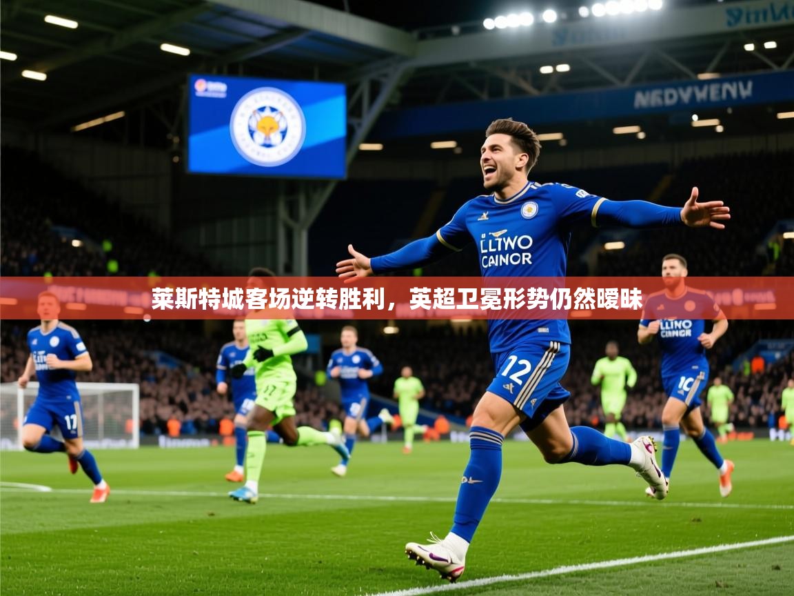2025 极速体育在线莱斯特城客场逆转胜利,英超卫冕形势仍然暧昧  第2张