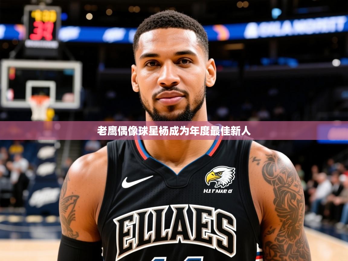 2025 极速体育在线老鹰偶像球星杨成为年度最佳新人  第3张