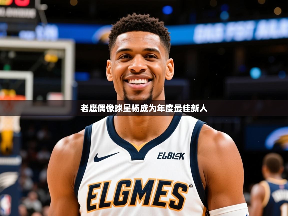 2025 极速体育在线老鹰偶像球星杨成为年度最佳新人  第4张
