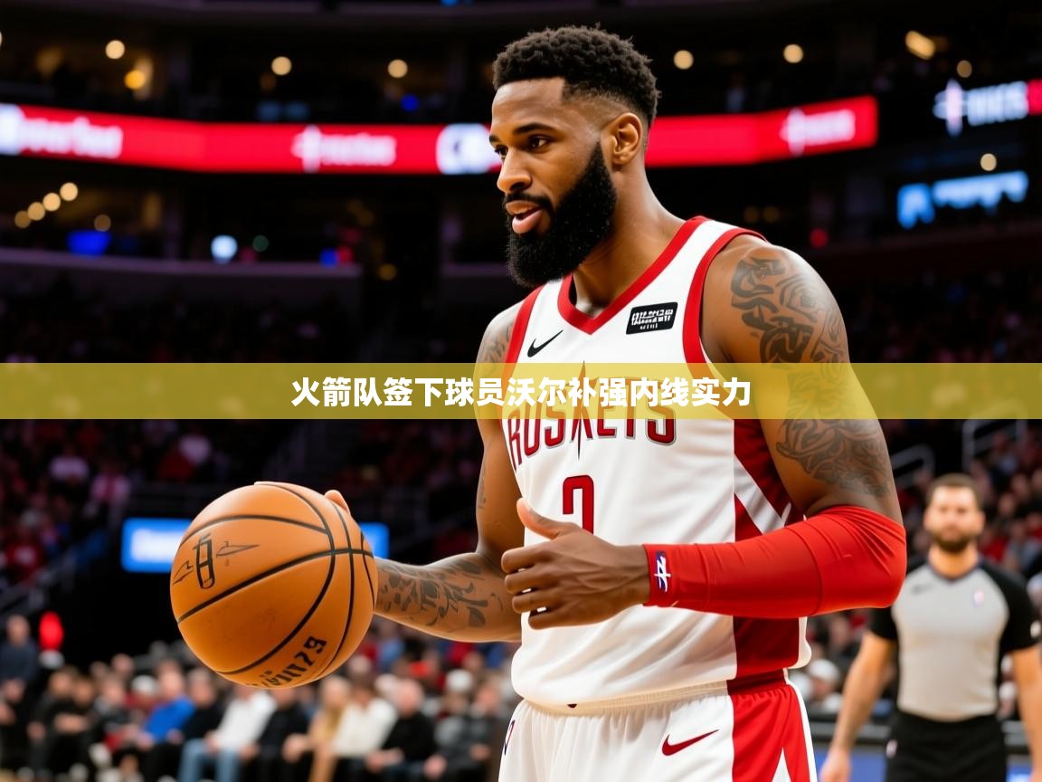 2025 极速体育直播nba火箭队签下球员沃尔补强内线实力  第4张