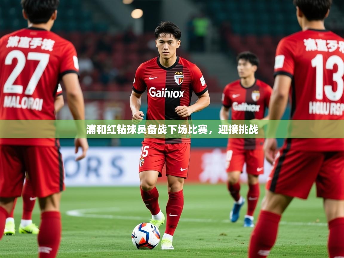 2025 极速体育浦和红钻球员备战下场比赛,迎接挑战  第2张