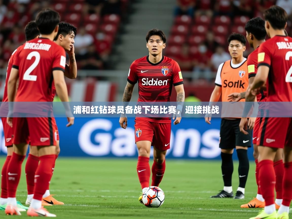 2025 极速体育浦和红钻球员备战下场比赛,迎接挑战  第3张