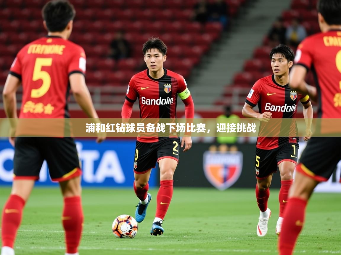 2025 极速体育浦和红钻球员备战下场比赛,迎接挑战  第4张