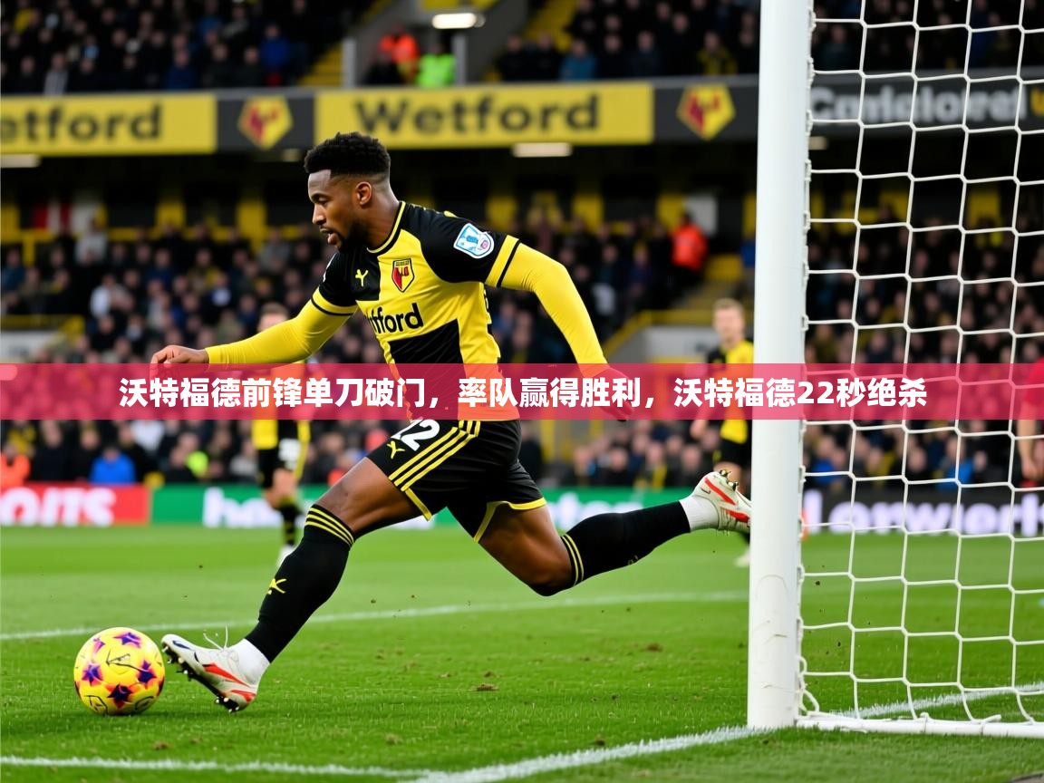 2025 极速体育吧沃特福德前锋单刀破门，率队赢得胜利，沃特福德22秒绝杀  第2张