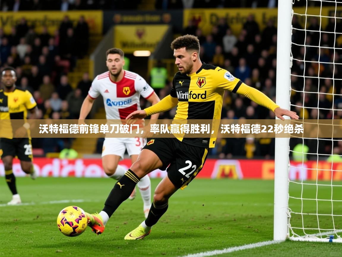 2025 极速体育吧沃特福德前锋单刀破门，率队赢得胜利，沃特福德22秒绝杀  第4张
