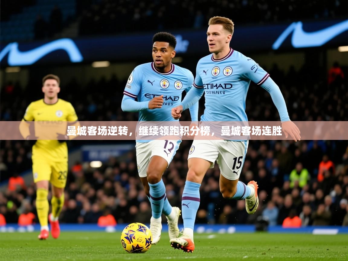 2025 极速体育曼城客场逆转,继续领跑积分榜,曼城客场连胜 第3张