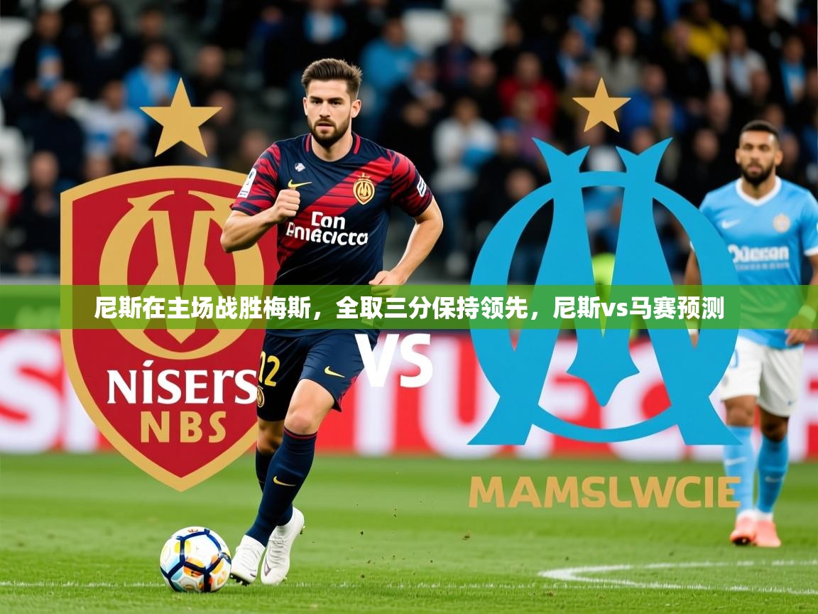 2025 极速体育直播nba尼斯在主场战胜梅斯,全取三分保持领先,尼斯vs马赛预测 第2张