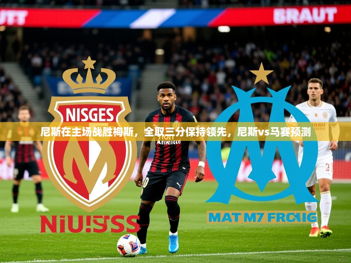 2025 极速体育直播nba尼斯在主场战胜梅斯,全取三分保持领先,尼斯vs马赛预测 第4张