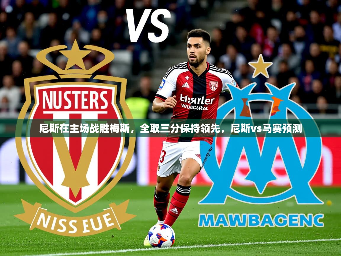 2025 极速体育直播nba尼斯在主场战胜梅斯,全取三分保持领先,尼斯vs马赛预测 第3张