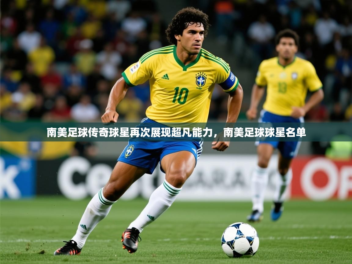 2025 极速体育直播南美足球传奇球星再次展现超凡能力，南美足球球星名单  第4张