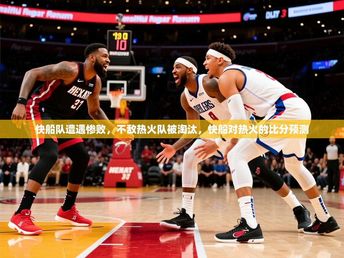 2025 极速体育快船队遭遇惨败，不敌热火队被淘汰，快船对热火的比分预测  第2张