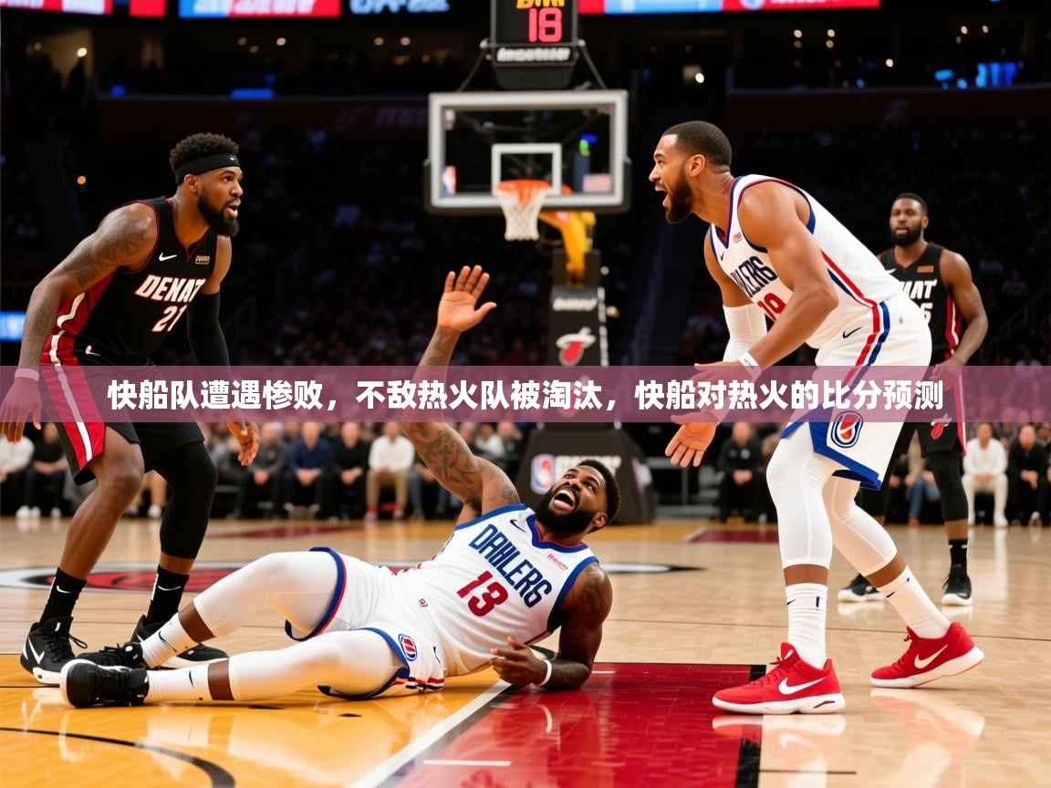 2025 极速体育快船队遭遇惨败，不敌热火队被淘汰，快船对热火的比分预测  第1张