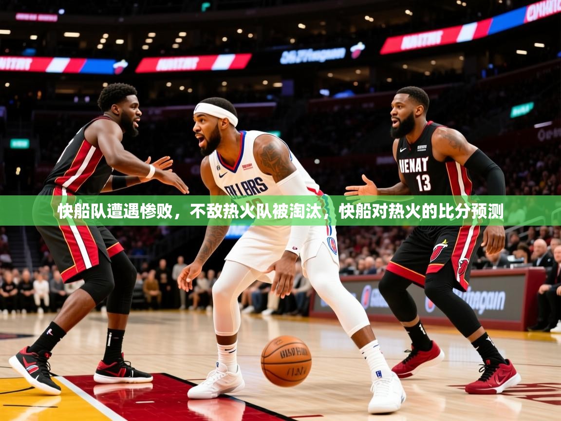 2025 极速体育快船队遭遇惨败，不敌热火队被淘汰，快船对热火的比分预测  第3张