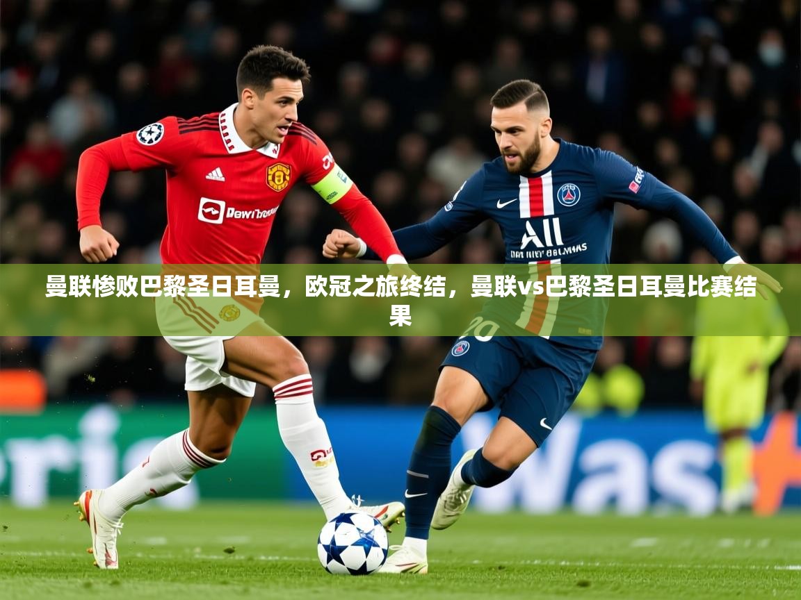 2025 极速体育jrs直播在线观看曼联惨败巴黎圣日耳曼,欧冠之旅终结,曼联vs巴黎圣日耳曼比赛结果 第2张