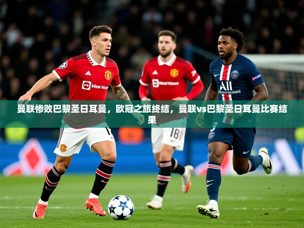 2025 极速体育jrs直播在线观看曼联惨败巴黎圣日耳曼,欧冠之旅终结,曼联vs巴黎圣日耳曼比赛结果 第3张