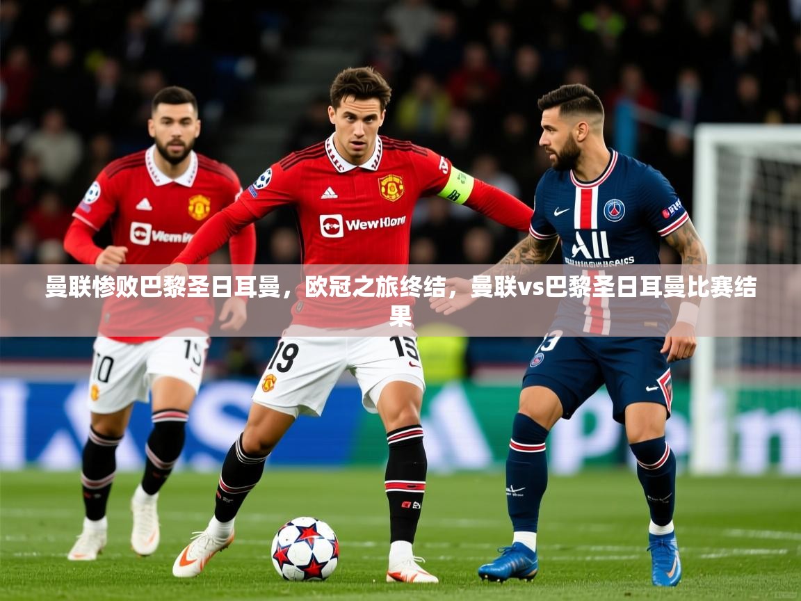 2025 极速体育jrs直播在线观看曼联惨败巴黎圣日耳曼,欧冠之旅终结,曼联vs巴黎圣日耳曼比赛结果 第4张
