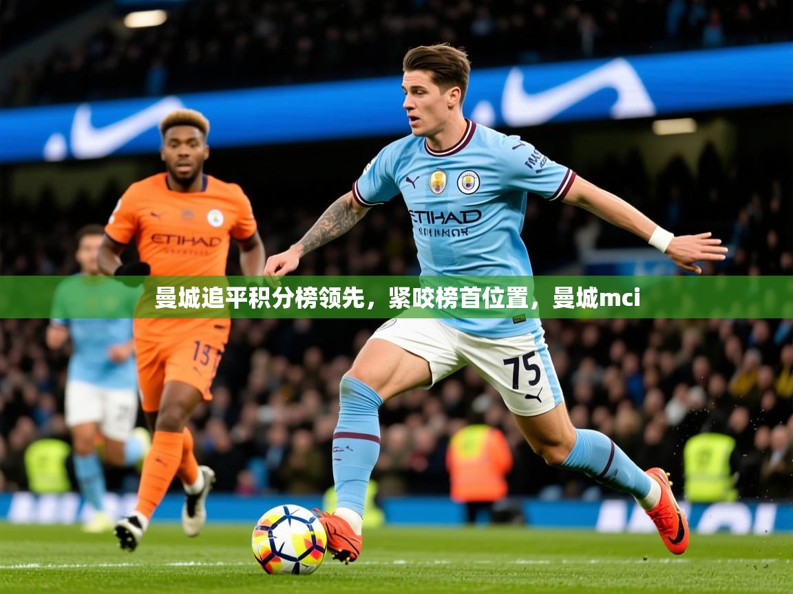 2025 极速体育nba曼城追平积分榜领先，紧咬榜首位置，曼城mci  第3张