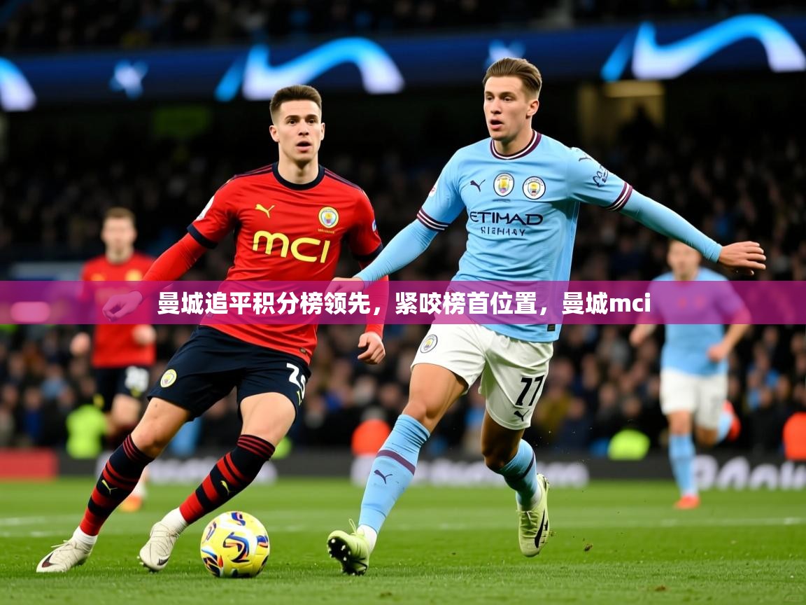2025 极速体育nba曼城追平积分榜领先，紧咬榜首位置，曼城mci  第4张