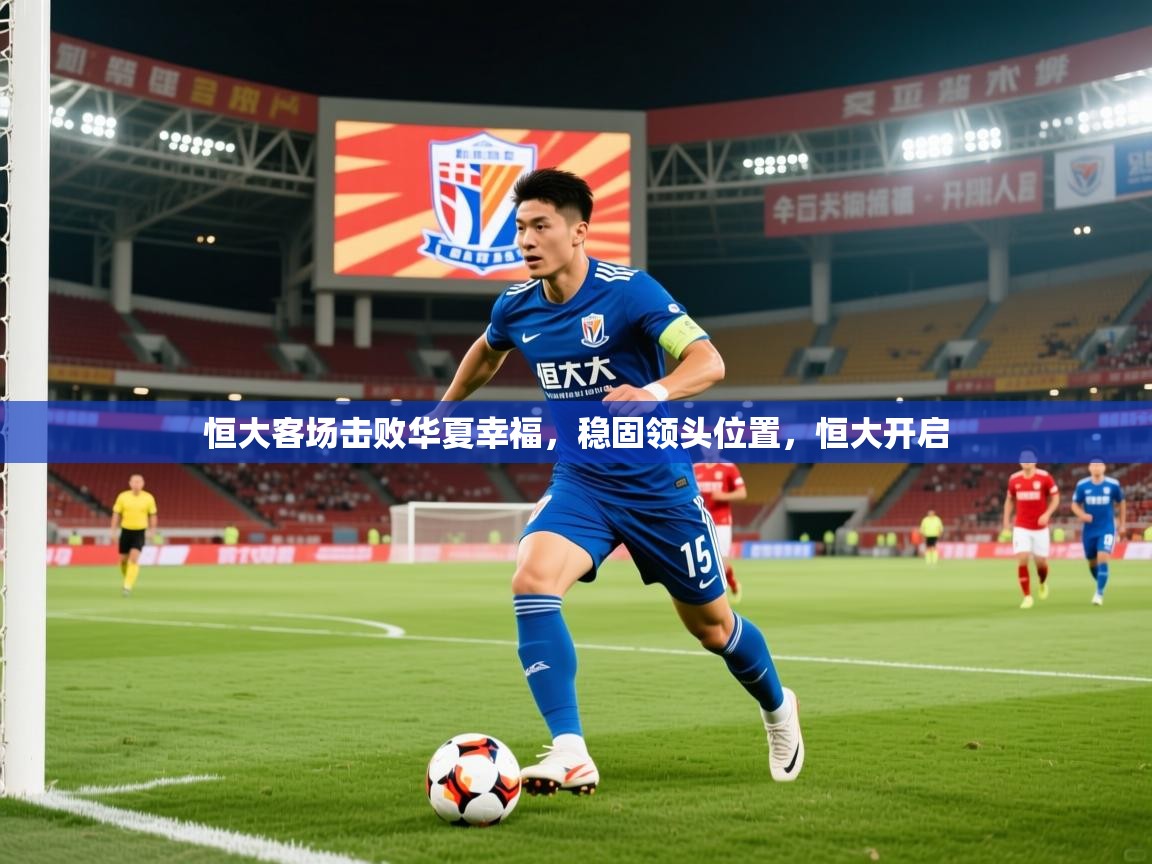 2025 极速体育吧恒大客场击败华夏幸福，稳固领头位置，恒大开启  第2张