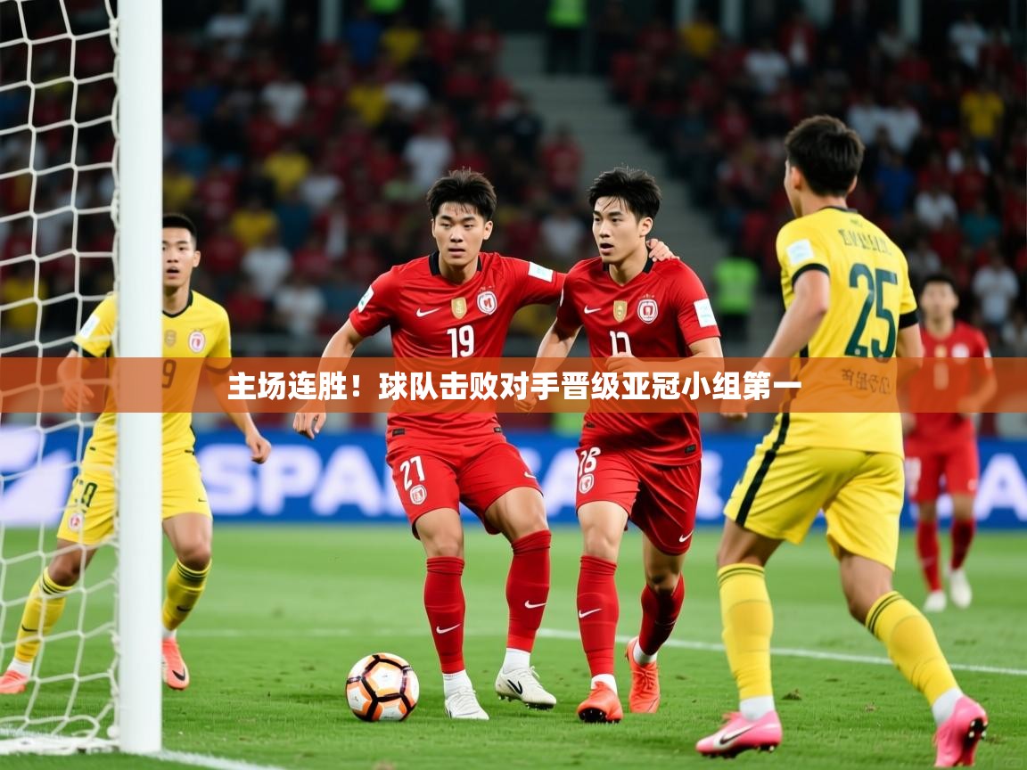 2025 极速体育在线主场连胜!球队击败对手晋级亚冠小组第一 第2张