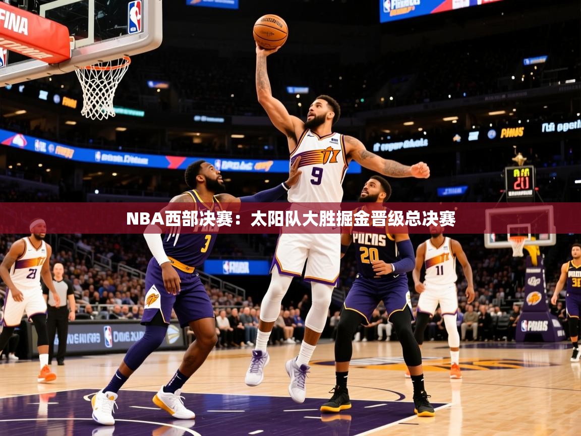 2025 极速体育吧NBA西部决赛:太阳队大胜掘金晋级总决赛 第2张