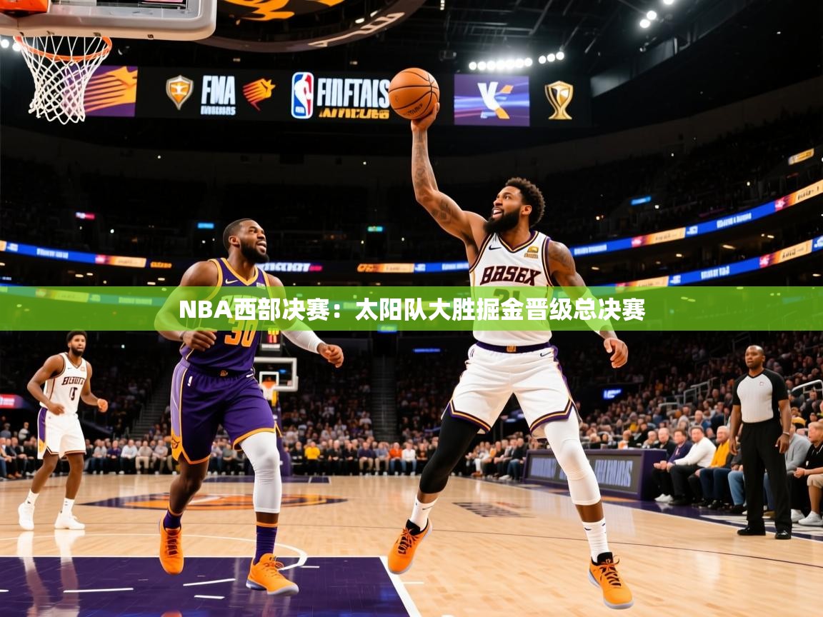 2025 极速体育吧NBA西部决赛:太阳队大胜掘金晋级总决赛 第4张