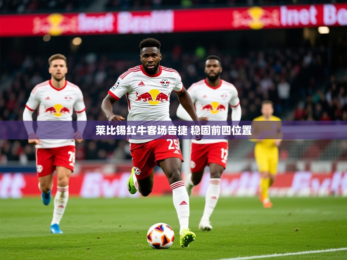 2025 极速体育在线观看莱比锡红牛客场告捷 稳固前四位置 第2张