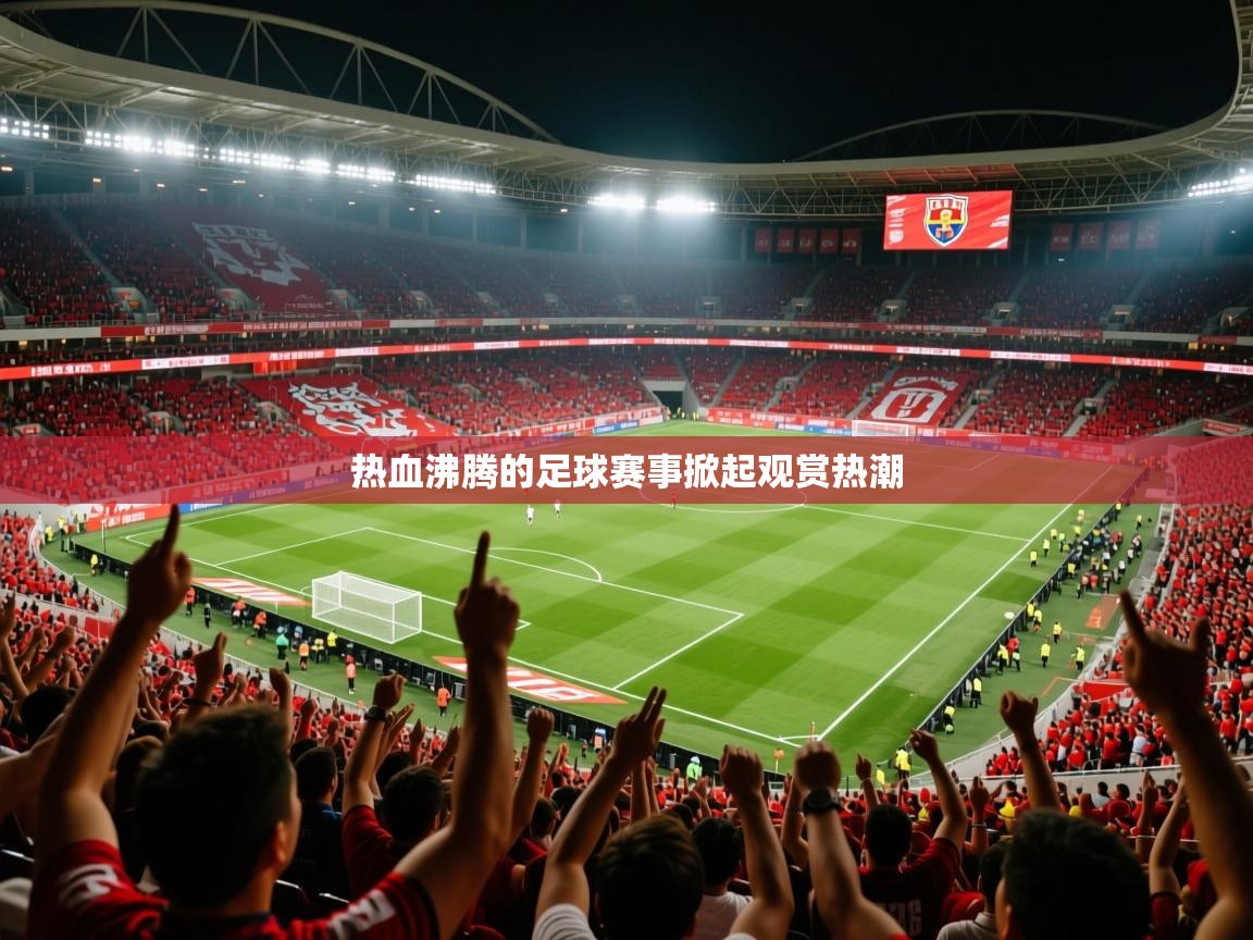 2025 极速体育jrs直播在线观看热血沸腾的足球赛事掀起观赏热潮 第3张