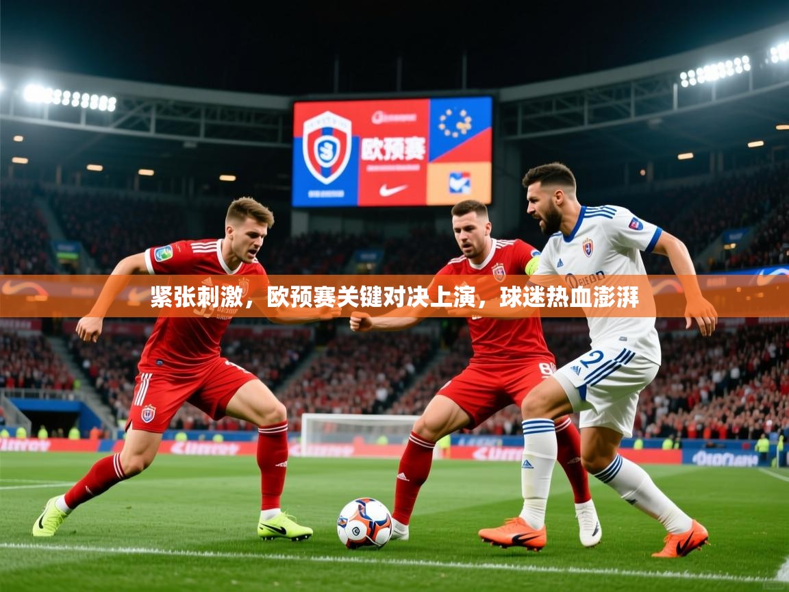 2025 极速体育紧张刺激,欧预赛关键对决上演,球迷热血澎湃 第2张
