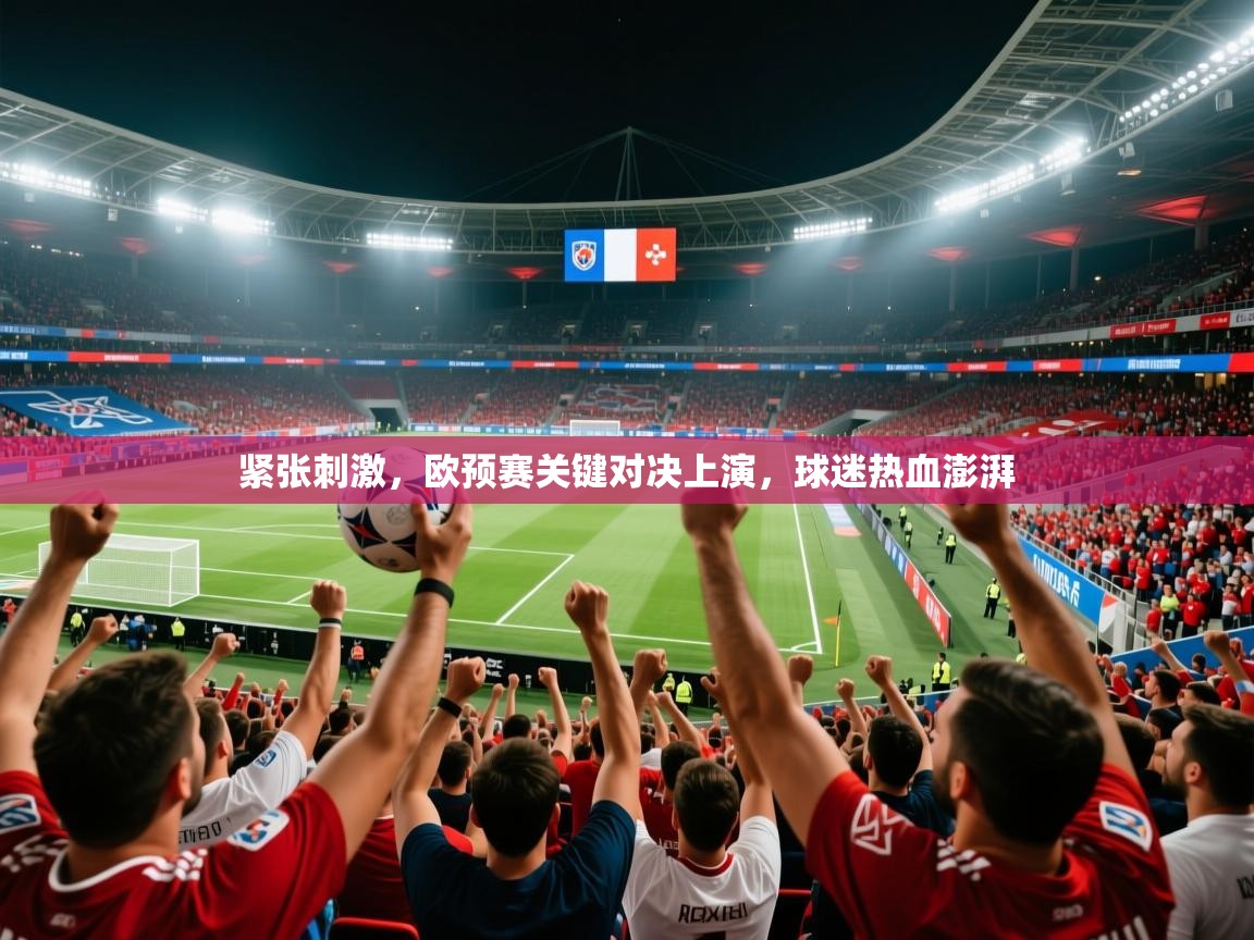 2025 极速体育紧张刺激,欧预赛关键对决上演,球迷热血澎湃 第3张
