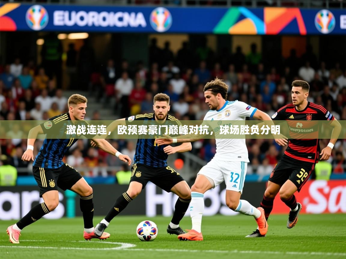 2025 极速体育在线激战连连,欧预赛豪门巅峰对抗,球场胜负分明 第1张