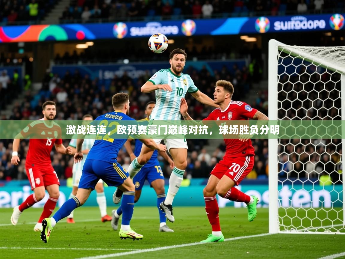 2025 极速体育在线激战连连,欧预赛豪门巅峰对抗,球场胜负分明 第2张