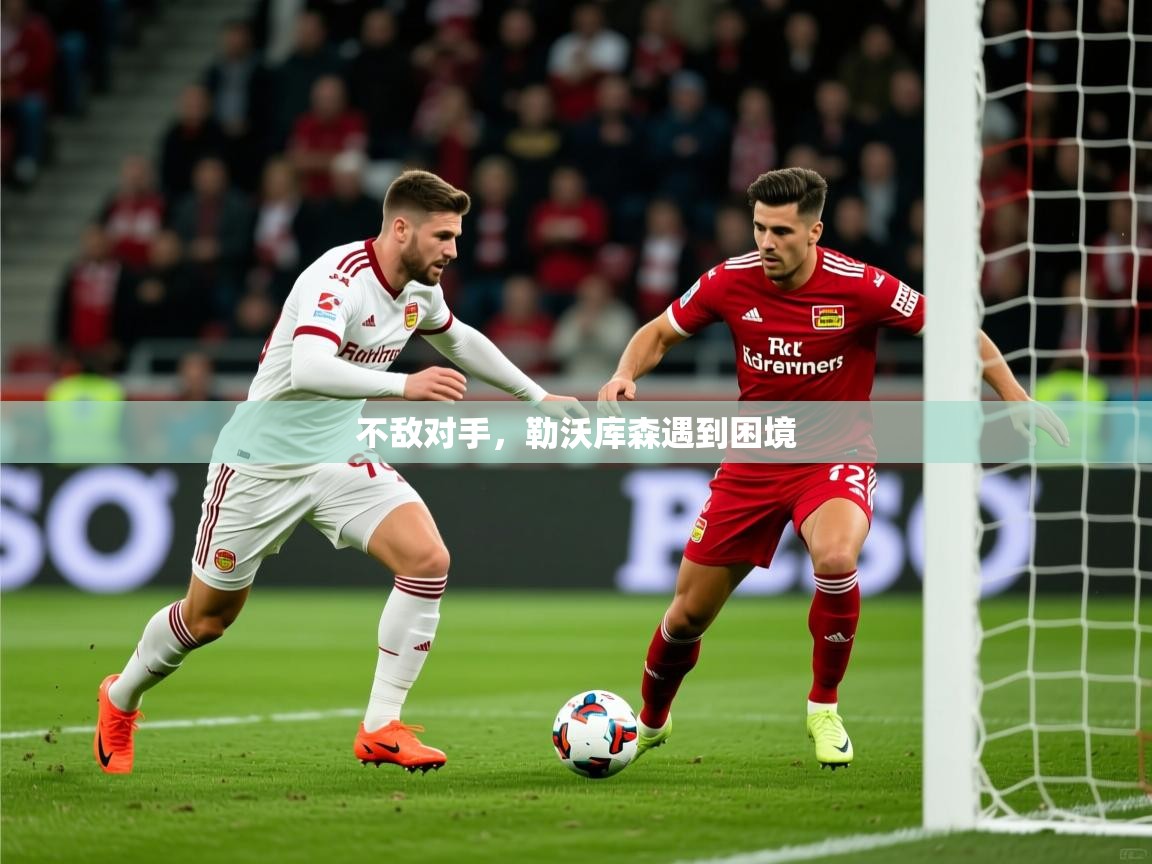 2025 极速体育吧不敌对手，勒沃库森遇到困境  第4张