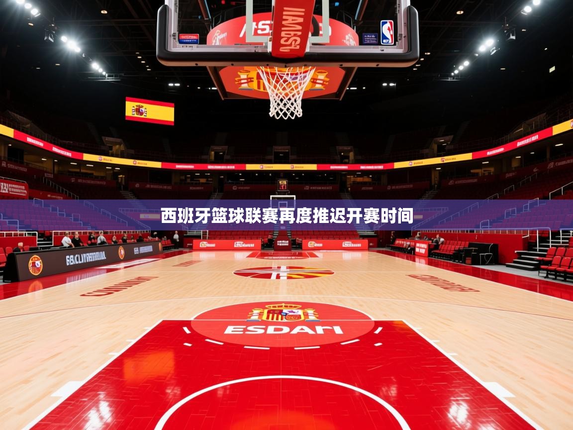 2025 极速体育在线西班牙篮球联赛再度推迟开赛时间