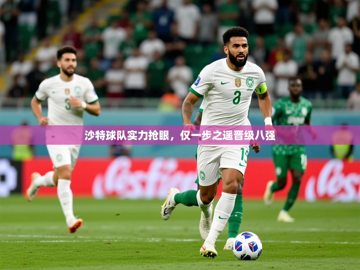 2025 极速体育沙特球队实力抢眼，仅一步之遥晋级八强  第2张