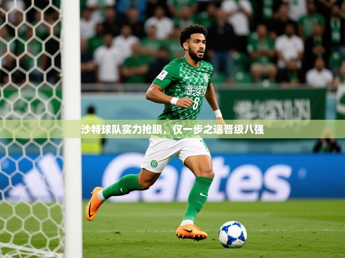 2025 极速体育沙特球队实力抢眼，仅一步之遥晋级八强  第3张