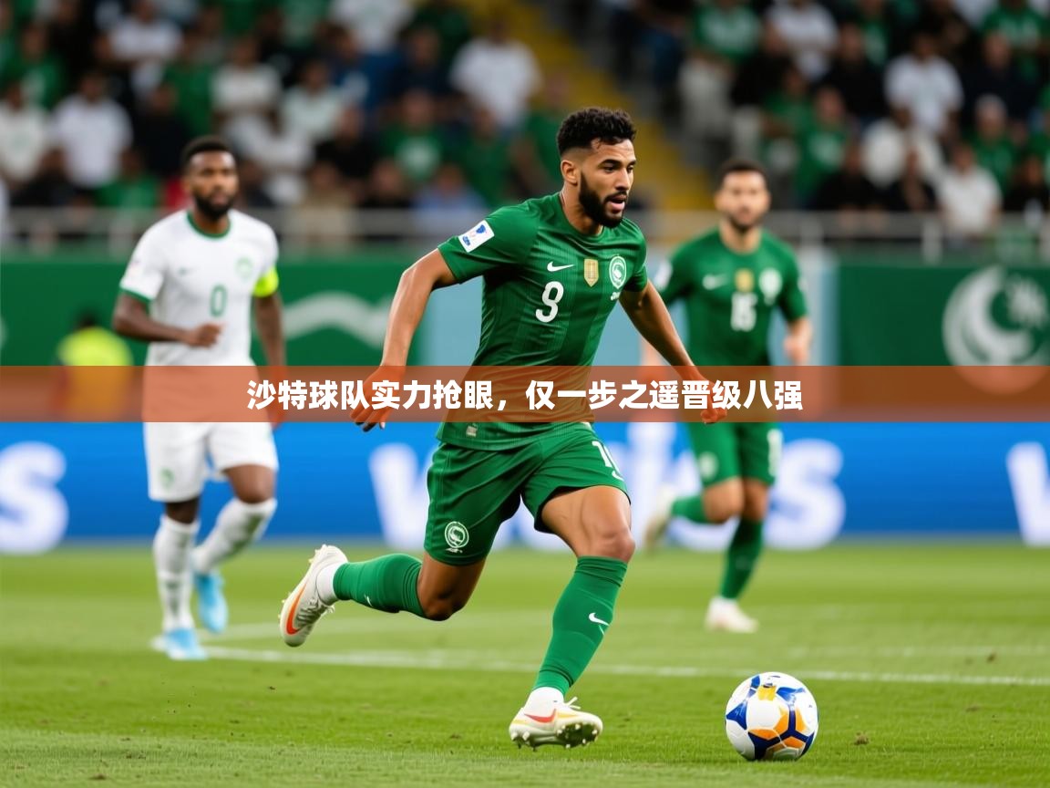 2025 极速体育沙特球队实力抢眼，仅一步之遥晋级八强  第4张