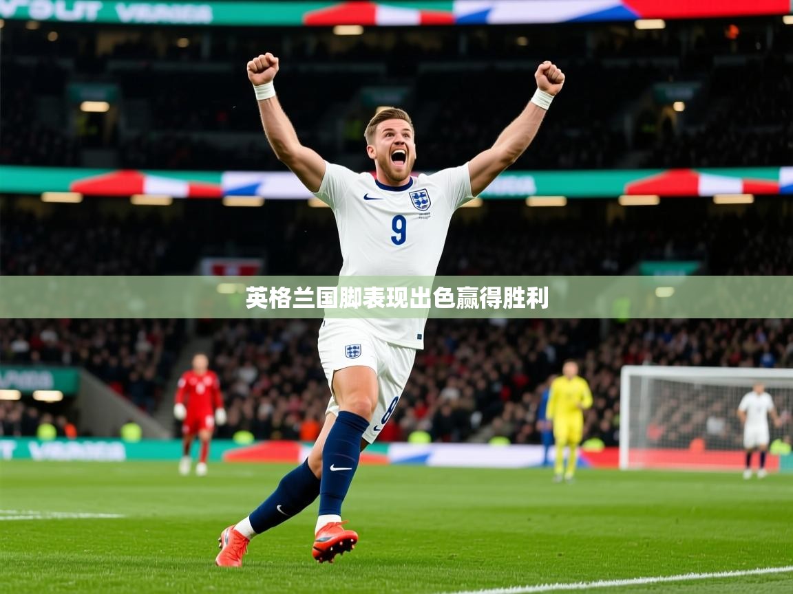 2025 极速体育在线英格兰国脚表现出色赢得胜利
