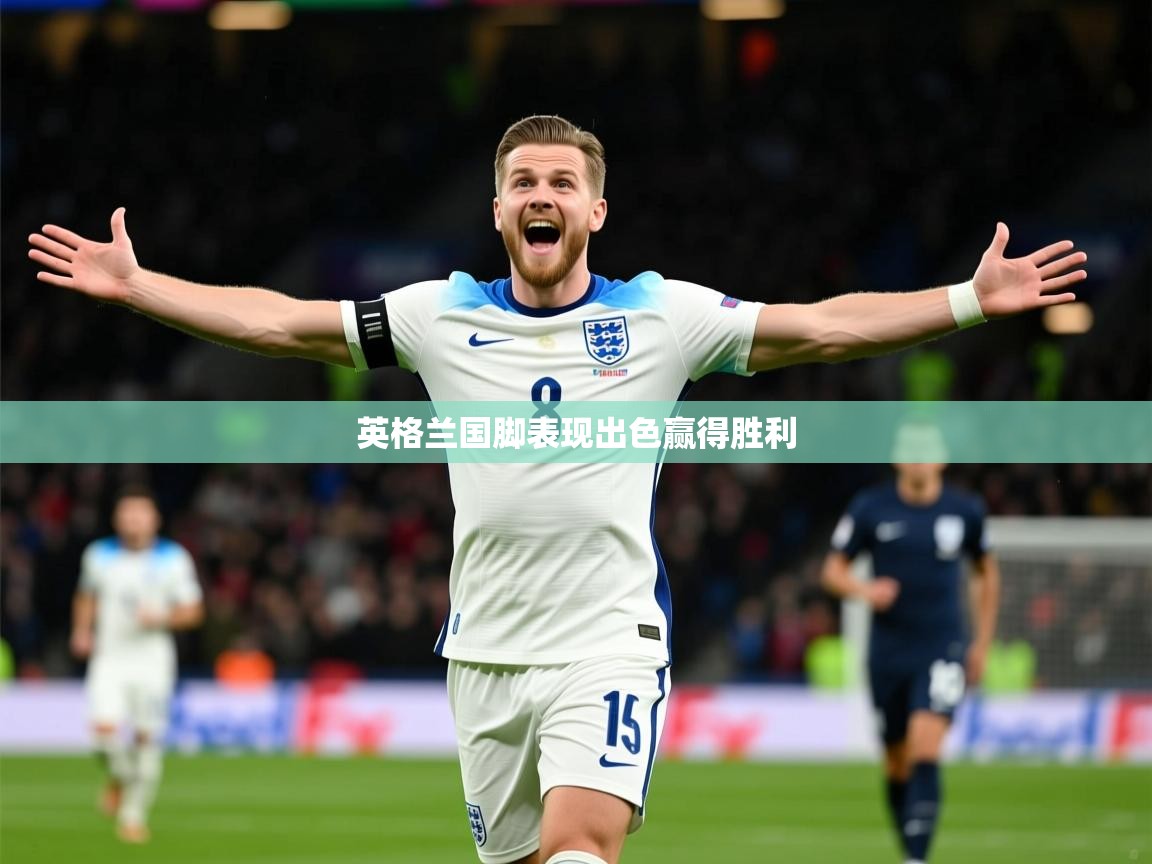2025 极速体育在线英格兰国脚表现出色赢得胜利  第2张