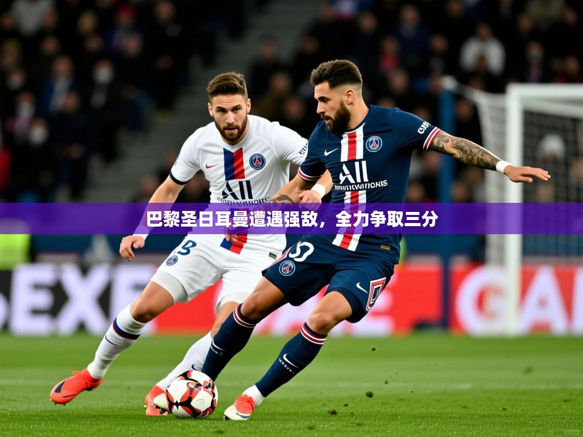 2025 极速体育jrs直播在线观看巴黎圣日耳曼遭遇强敌，全力争取三分  第4张