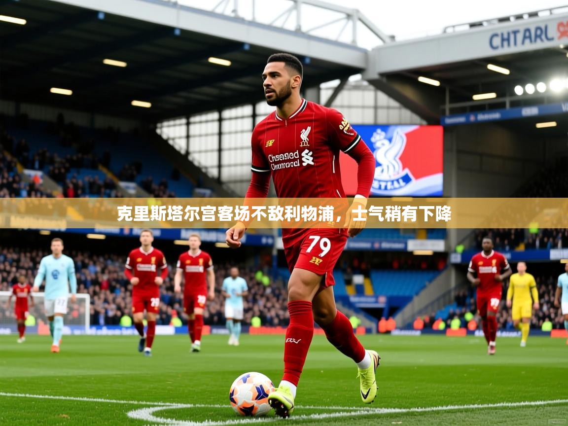 2025 极速体育克里斯塔尔宫客场不敌利物浦，士气稍有下降  第1张