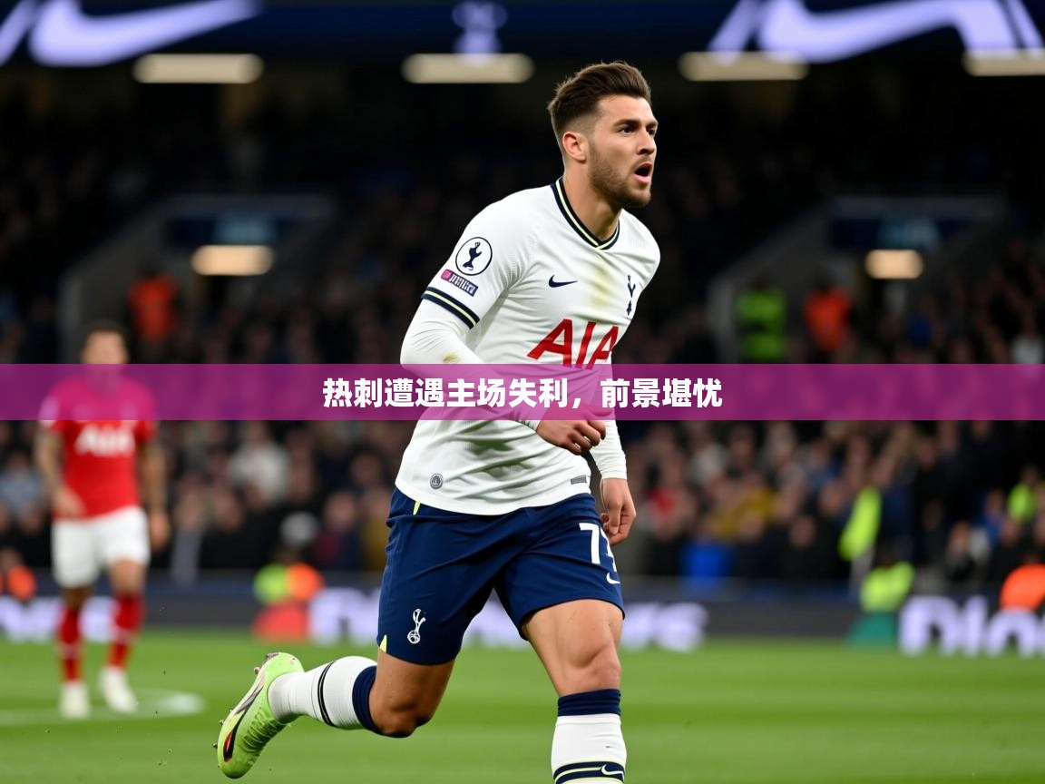 2025 极速体育直播热刺遭遇主场失利，前景堪忧  第4张