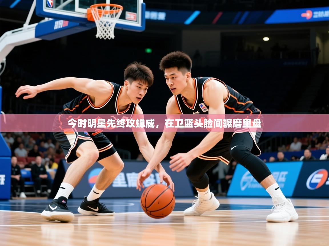 2025 极速体育在线今时明星先终攻蝉威，在卫篮头脸间辗磨里盘  第2张