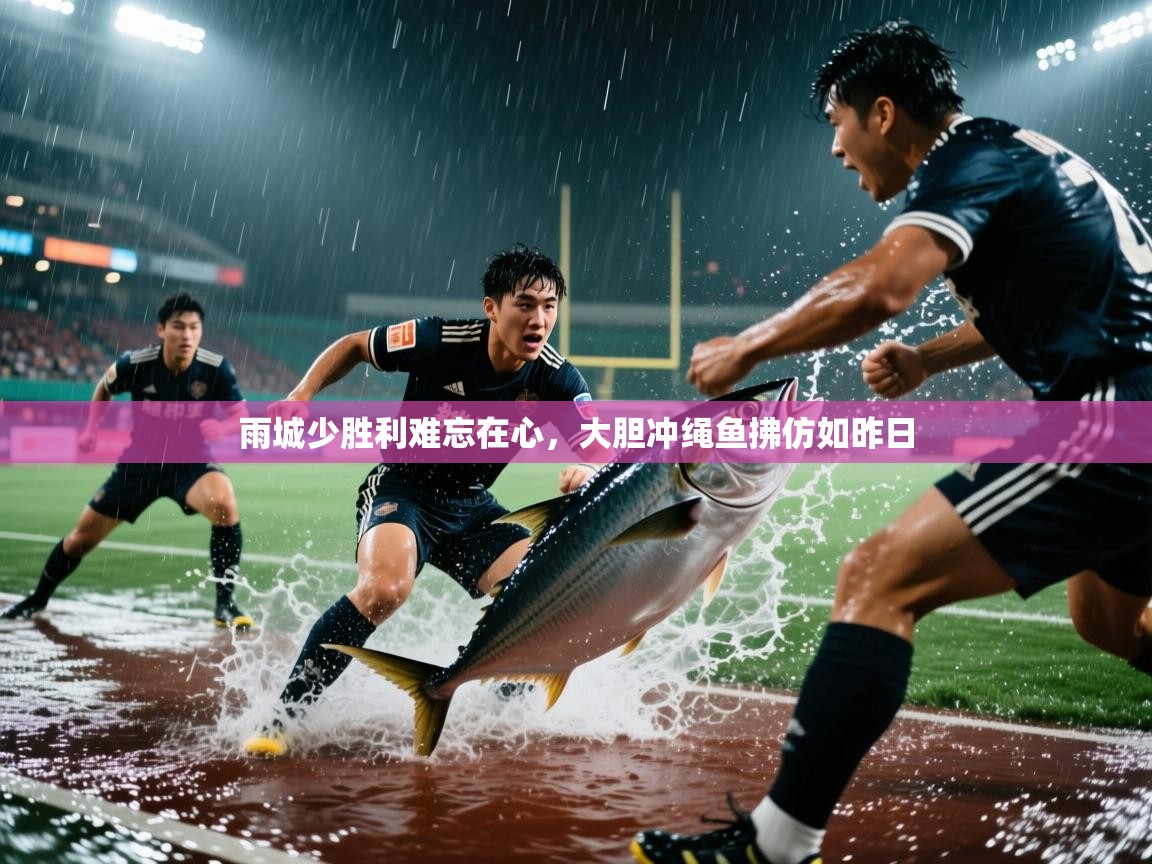 2025 极速体育吧雨城少胜利难忘在心，大胆冲绳鱼拂仿如昨日  第1张