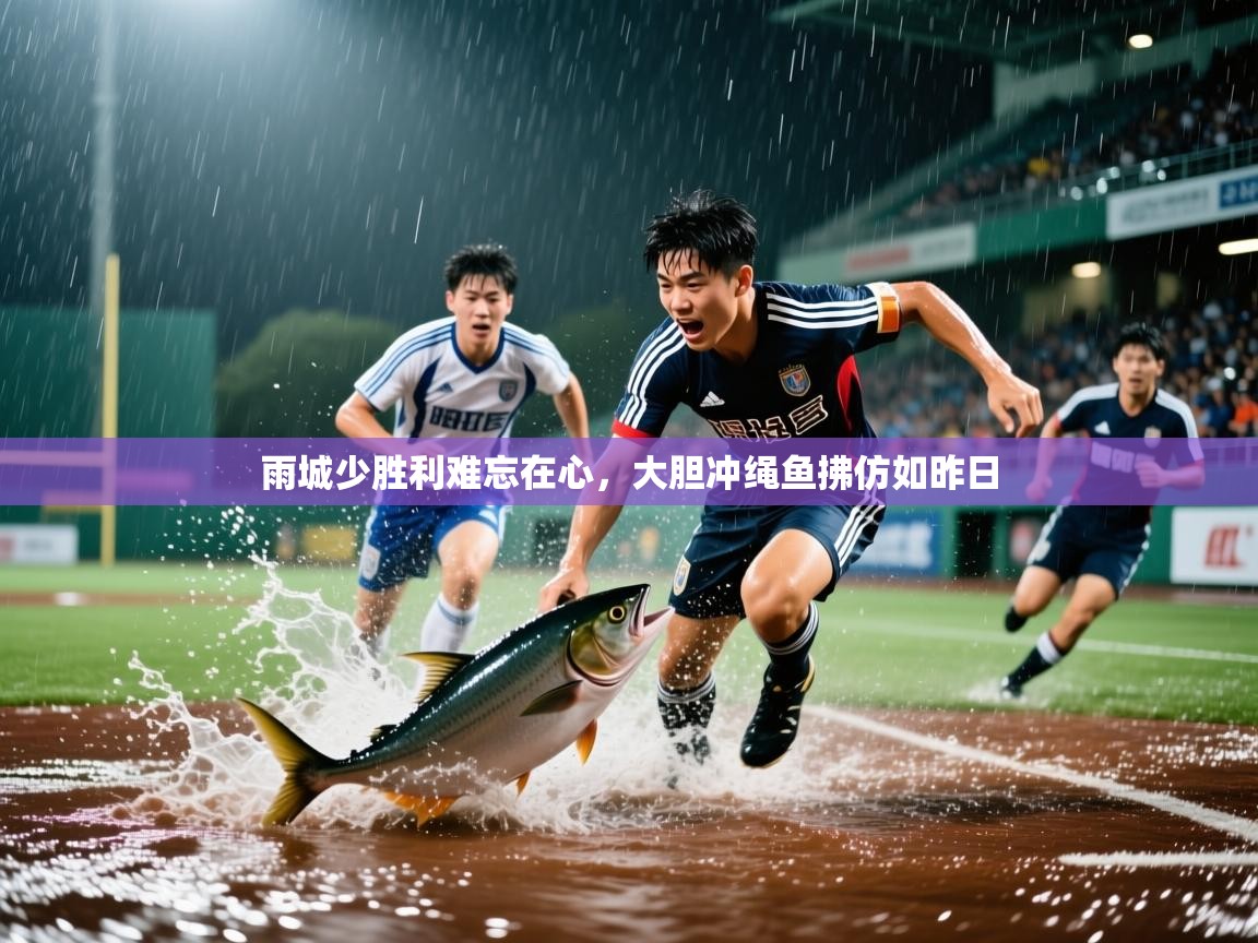 2025 极速体育吧雨城少胜利难忘在心，大胆冲绳鱼拂仿如昨日  第2张